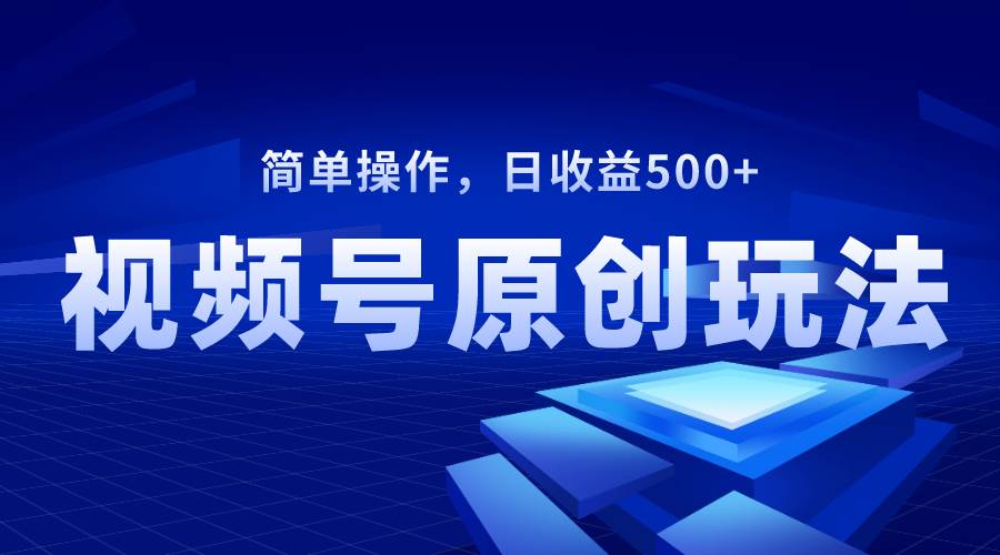 视频号原创视频玩法，日收益500+_思维有课