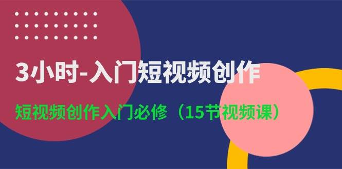 3小时-入门短视频创作：短视频创作入门必修（15节视频课）_思维有课