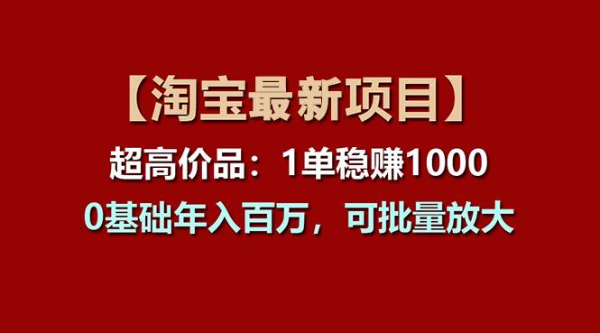 【淘宝项目】超高价品：1单赚1000多，0基础年入百万，可批量放大_思维有课