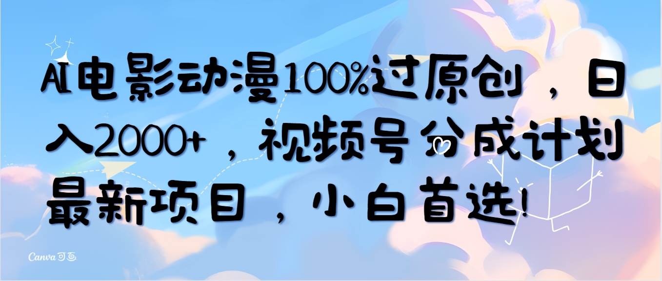 AI电影动漫100%过原创，日入2000+，视频号分成计划最新项目，小白首选！_思维有课