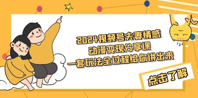 2024视频号夫妻情感动漫变现分享课 一套玩法全过程给你讲出来（教程+素材）_思维有课