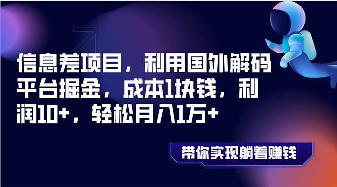 信息差项目，利用国外解码平台掘金，成本1块钱，利润10+，轻松月入1万+_思维有课