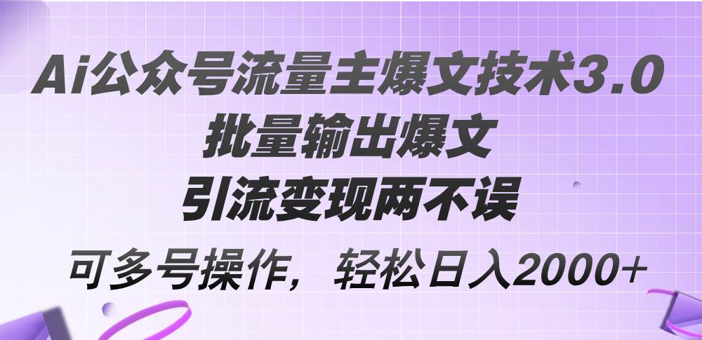 Ai公众号流量主爆文技术3.0，批量输出爆文，引流变现两不误，多号操作…_思维有课