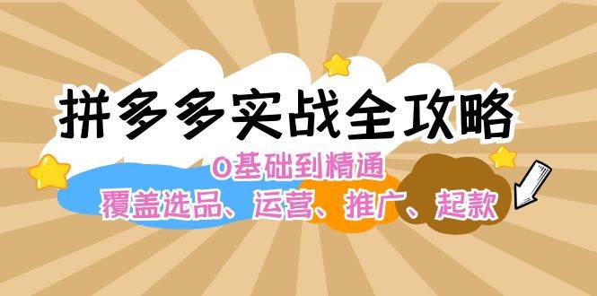 拼多多实战全攻略：0基础到精通，覆盖选品、运营、推广、起款_思维有课