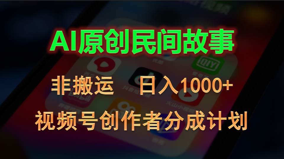 2024视频号创作者分成计划，AI原创民间故事，非搬运，日入1000+_思维有课