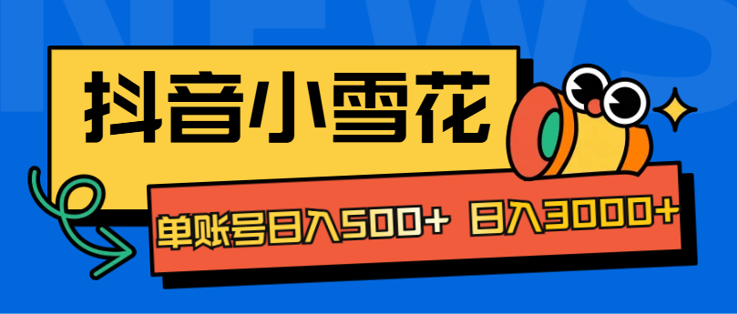 抖音小雪花项目，单账号日入500+ 日入3000+_思维有课