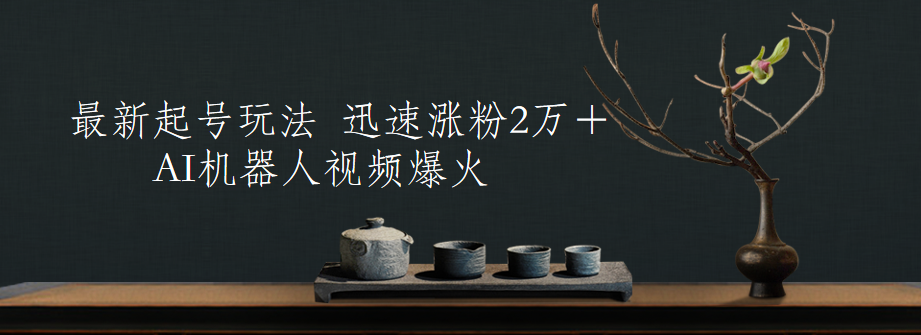 最新起号玩法，AI机器人视频爆火，迅速涨粉2万＋_思维有课