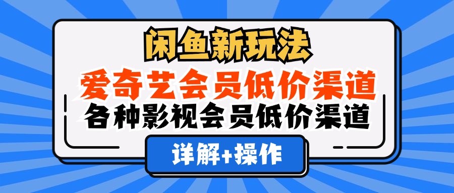 闲鱼新玩法，爱奇艺会员低价渠道，各种影视会员低价渠道详解_思维有课