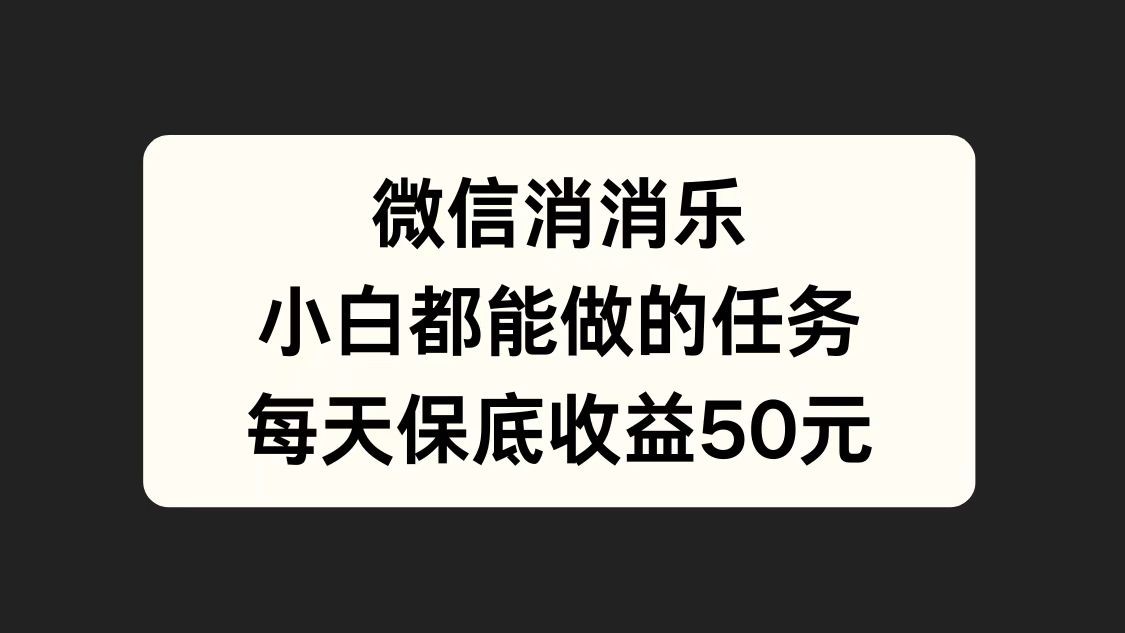 微信消一消，小白都能做的任务，每天收益保底50元_思维有课