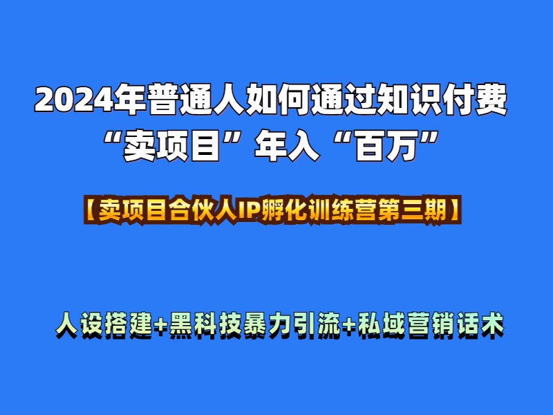 2024年普通人如何通过知识付费“卖项目”年入“百万”人设搭建-黑科技暴力引流-全流程_思维有课