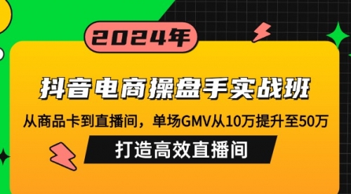 抖音电商操盘手实战班：从商品卡到直播间，单场GMV从10万提升至50万_思维有课