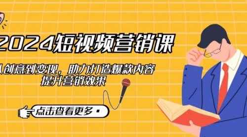 2024短视频-营销课：从创意到变现，助力打造爆款内容，提升营销效果_思维有课