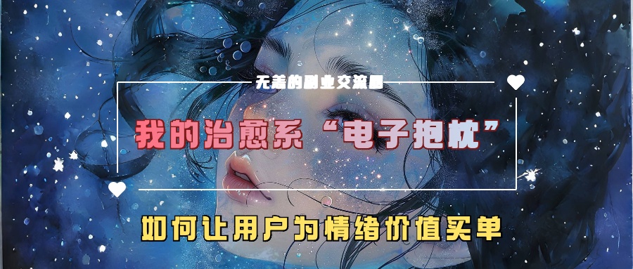 我的治愈系“电子抱枕”，如何让用户为情绪价值买单！_思维有课