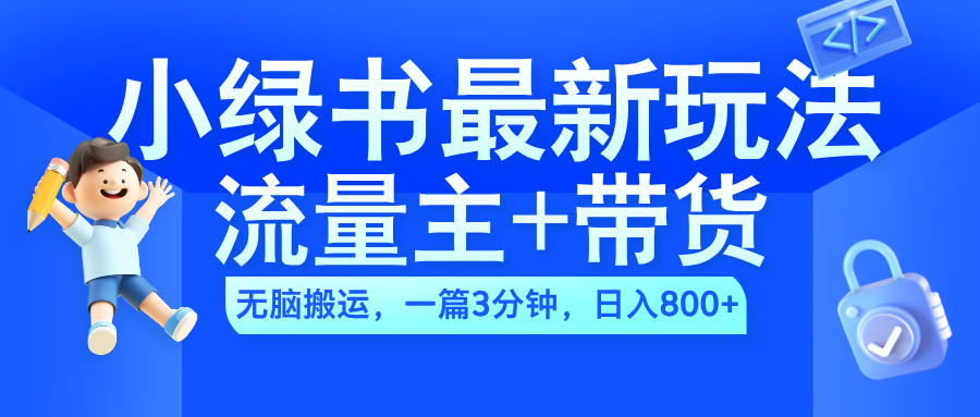 2024小绿书流量主+带货最新玩法，AI无脑搬运，一篇图文3分钟，日入800+_思维有课