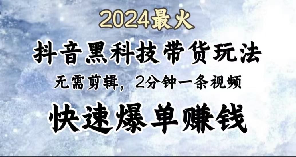 2024最火，抖音黑科技带货玩法，无需剪辑基础，2分钟一条作品，快速爆单_思维有课