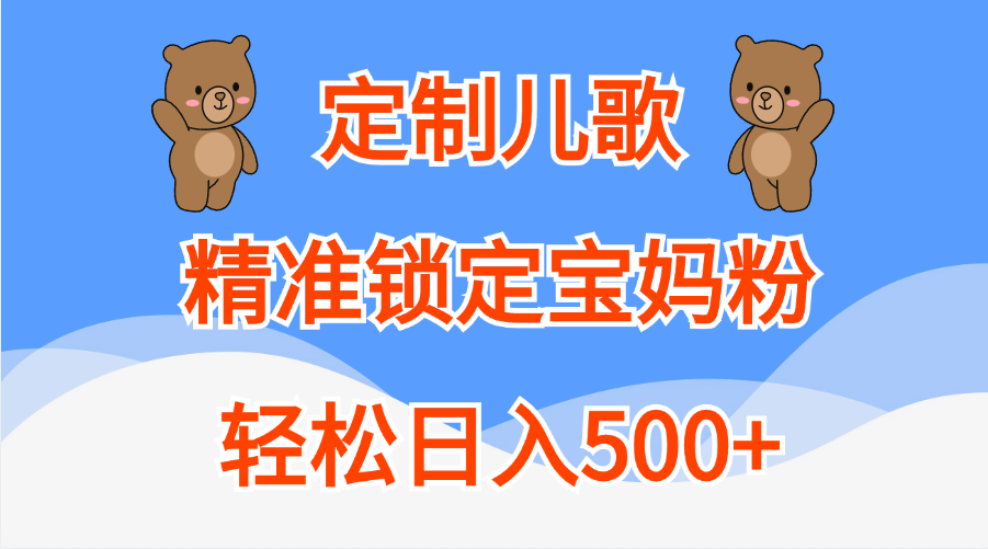 定制儿歌精准锁定宝妈粉，轻松日入500+_思维有课