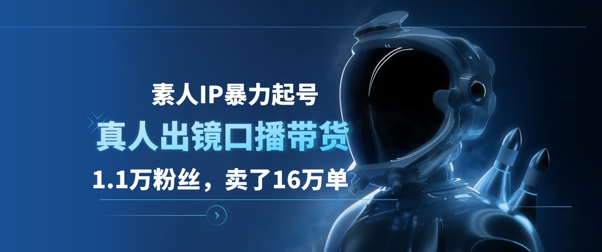 素人IP暴力起号，真人出镜口播带货，1.1万粉丝，卖了16万单_思维有课