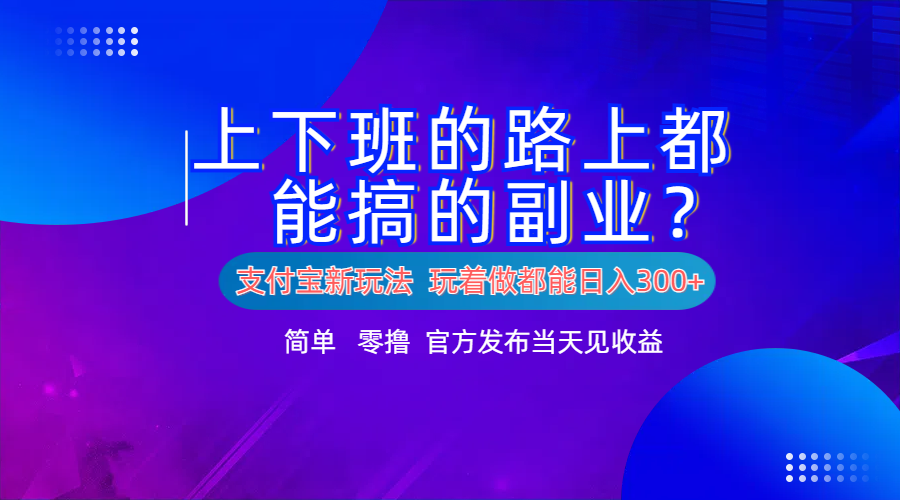 支付宝新项目！上下班的路上都能搞米的副业！简单日入300+_思维有课