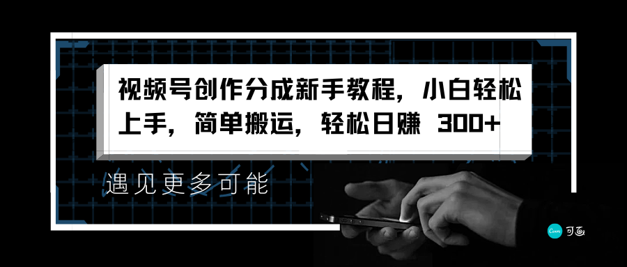 视频号创作分成新手教程，小白轻松上手，简单搬运，轻松日赚 300+_思维有课