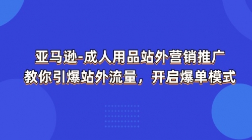 亚马逊-成人用品 站外营销推广 教你引爆站外流量_思维有课