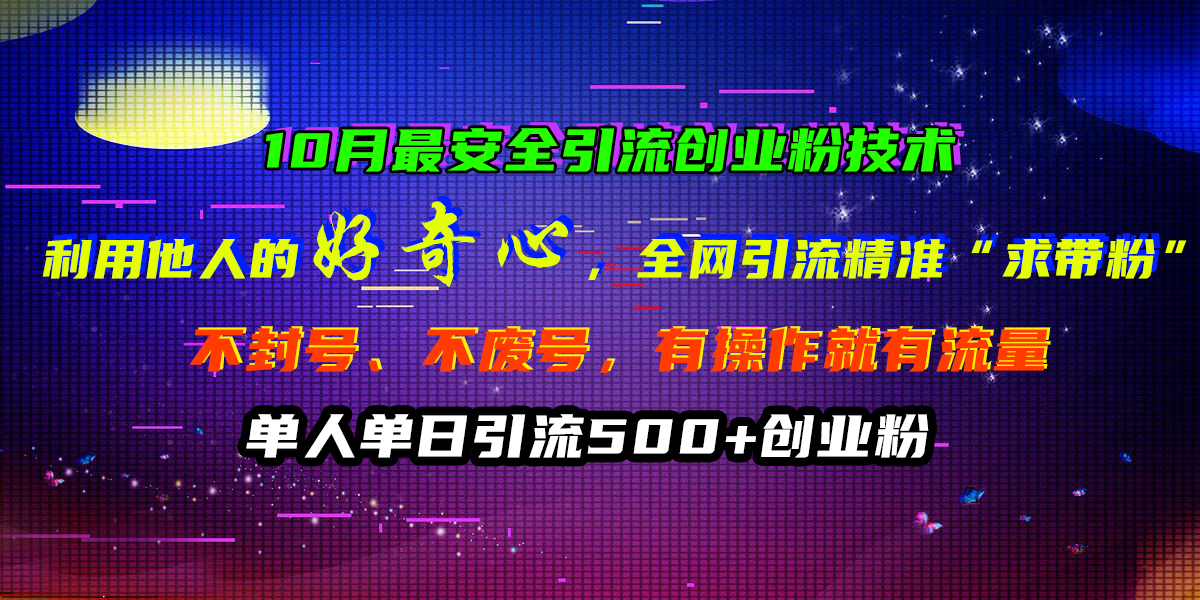 10月最安全引流创业粉技术，利用他人的好奇心，全网引流精准“求带粉”，不封号、不废号，有操作就有流量，单人单日引流500+创业粉_思维有课