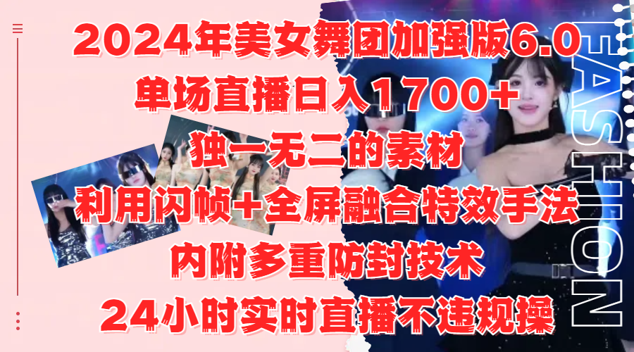 2024年美女舞团加强版6.0，单场直播日入1700+，独一无二的素材，利用闪帧+全屏融合特效手法，内附多重防封技术_思维有课