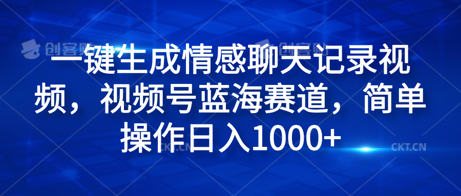 一键生成情感聊天记录视频，视频号蓝海赛道，简单操作日入1000+_思维有课