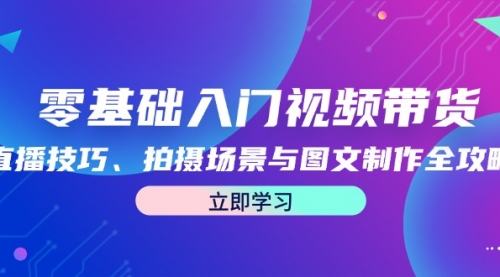 零基础入门视频带货：直播技巧、拍摄场景与图文制作全攻略_思维有课