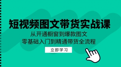 短视频图文带货实战课：从开通橱窗到爆款图文，零基础入门到精通带货_思维有课