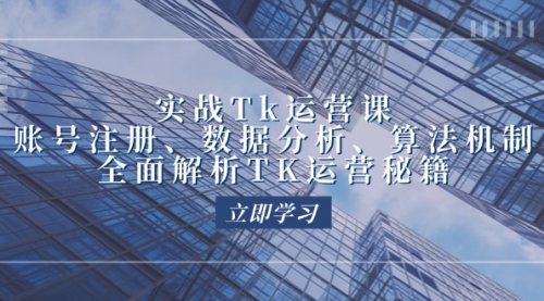 实战Tk运营实操：账号注册、数据分析、算法机制，全面解析TK运营秘籍_思维有课