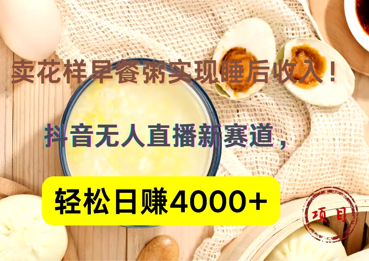 抖音卖花样早餐粥直播新赛道，轻松日赚4000+实现睡后收入！_思维有课