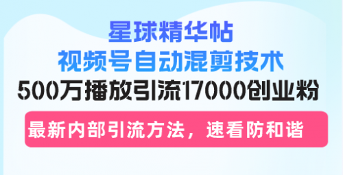 星球精华帖视频号自动混剪技术，500万播放引流17000创业粉_思维有课