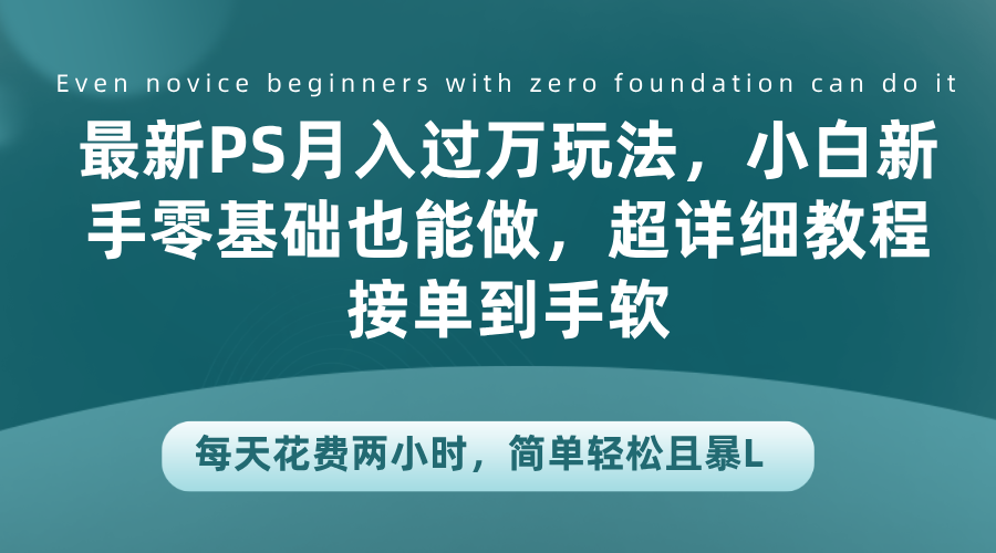 最新PS月入过万玩法，小白新手零基础也能做，超详细教程接单到手软，每天花费两小时，简单轻松且暴L_思维有课