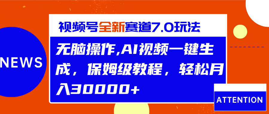 视频号最新7.0玩法，无脑操作，保姆级教程，轻松月入30000+_思维有课