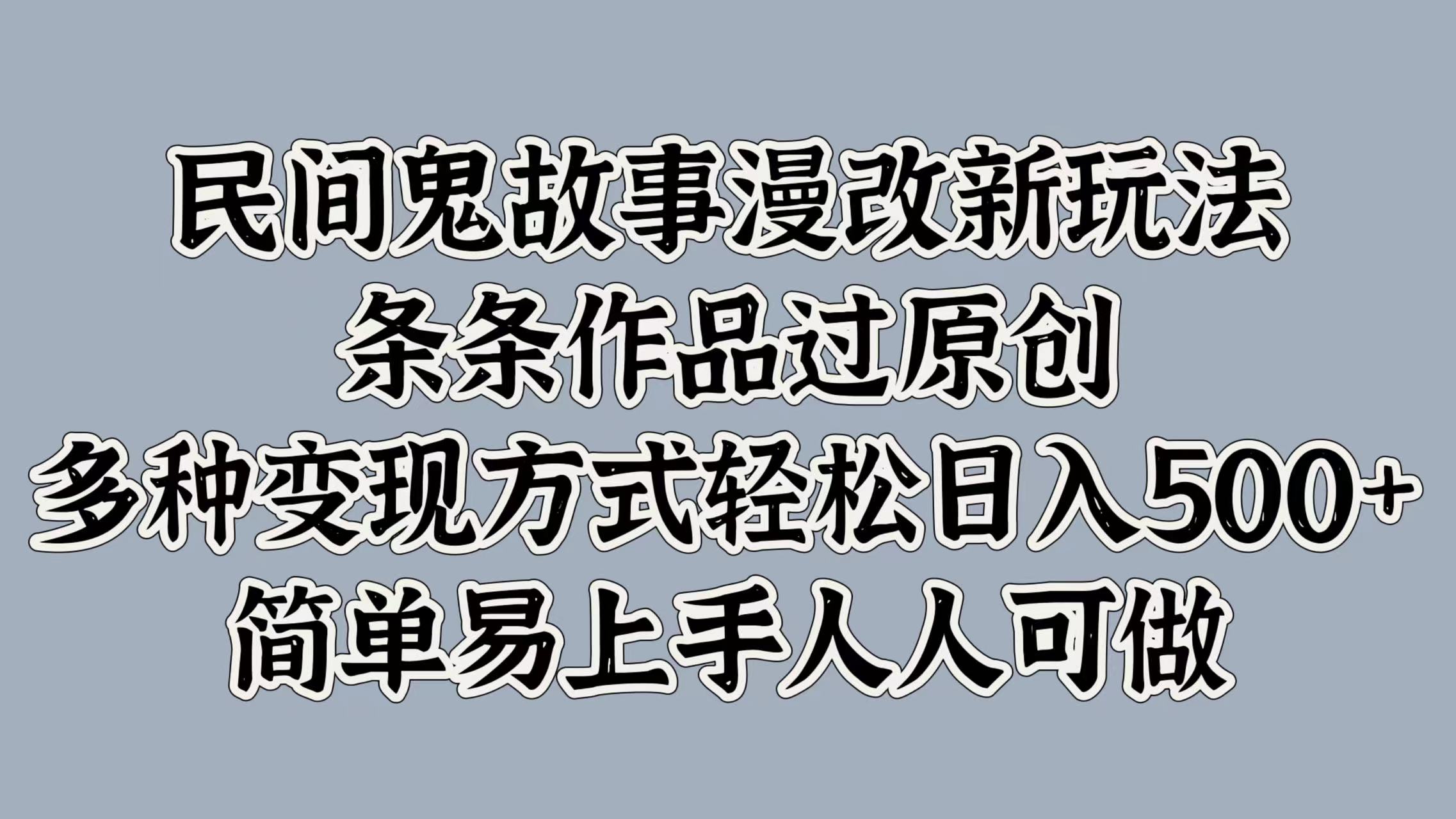 民间鬼故事漫改新玩法，条条作品过原创，简单易上手人人可做，多种变现方式轻松日入500+_思维有课