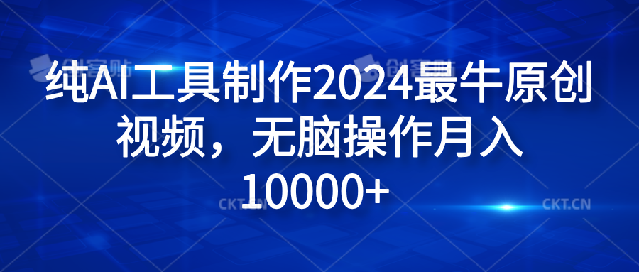 纯AI工具制作2024最牛原创视频，无脑操作月入10000+_思维有课