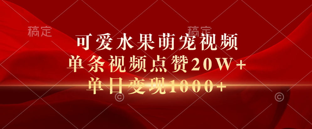 可爱水果萌宠视频，单条视频点赞20W+，单日变现1000+_网创工坊