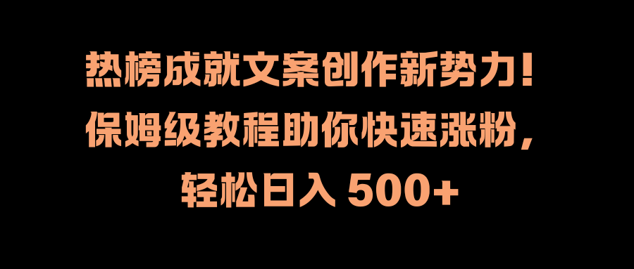 热榜成就文案创作新势力！保姆级教程助你快速涨粉，轻松日入 500+_思维有课