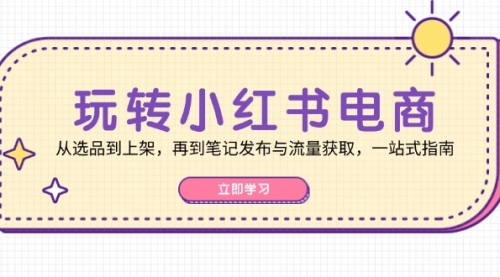 玩转小红书电商：从选品到上架，再到笔记发布与流量获取，一站式指南_思维有课