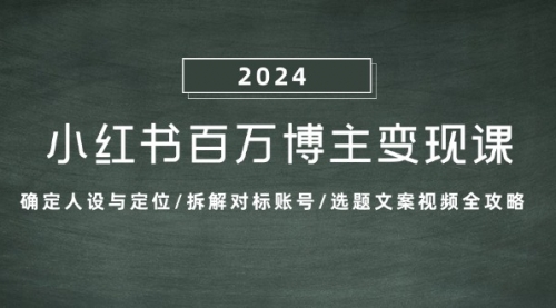 小红书百万博主变现课：确定人设与定位/拆解对标账号/选题文案视频全攻略_思维有课