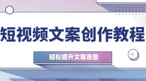 短视频文案创作教程：从钉子思维到实操结构整改，轻松提升文案质量_思维有课