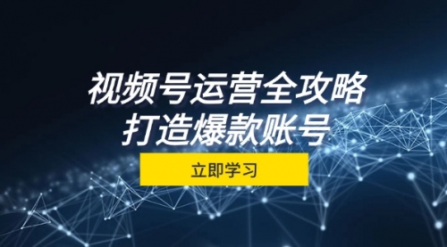 视频号运营全攻略，从定位到成交一站式学习，视频号核心秘诀_思维有课