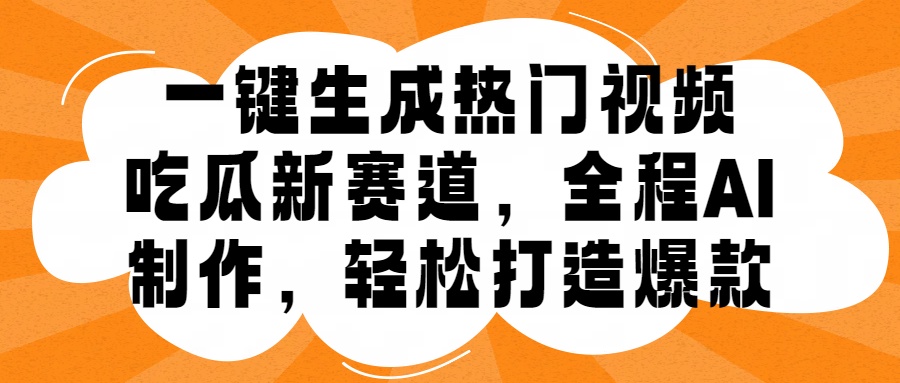 一键生成热门视频，新出的吃瓜赛道，小白上手无压力，AI制作很省心，轻轻松松打造爆款_思维有课