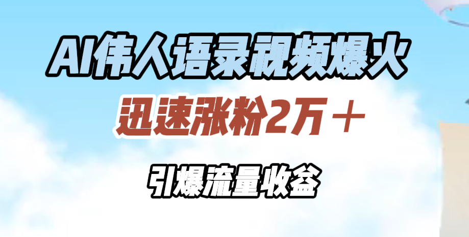 AI伟人语录视频爆火，迅速涨粉2万＋，引爆流量收益_网创工坊