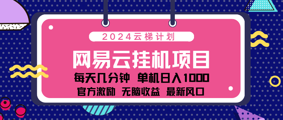 2024网易云云梯计划项目，每天只需操作几分钟！纯躺赚玩法，一个账号一个月一万到三万收益！可批量，可矩阵，收益翻倍！_思维有课