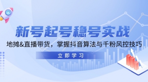 新号起号稳号实战：地摊&直播带货，掌握抖音算法与千粉风控技巧_思维有课