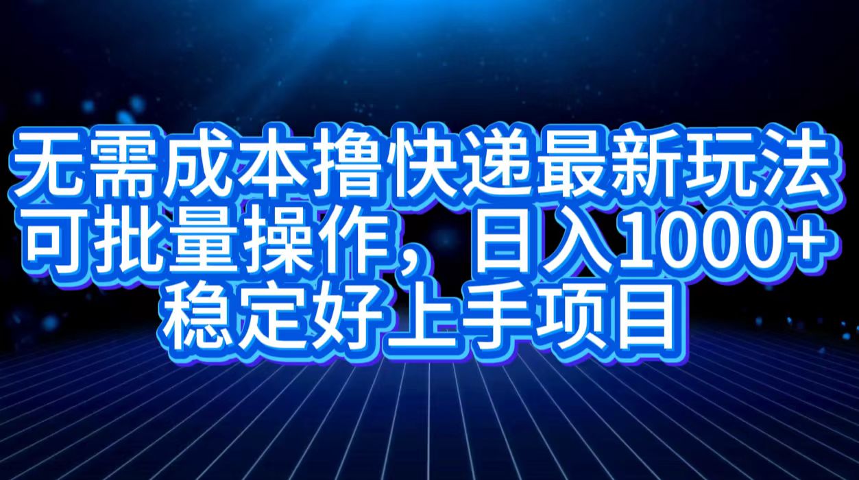 无需成本撸快递最新玩法,可批量操作，日入1000+，稳定好上手项目_思维有课