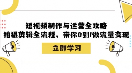 短视频制作与运营全攻略：拍摄剪辑全流程，带你0到1做流量变现_思维有课