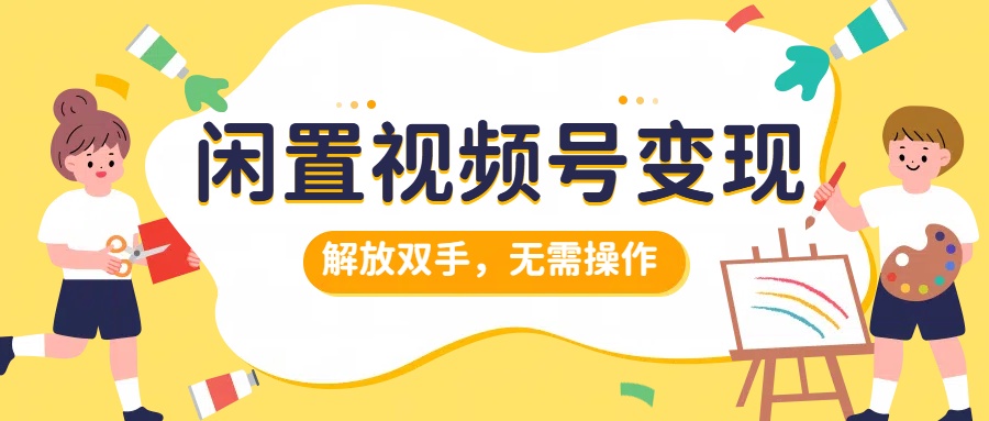 闲置视频号变现，搞钱项目再升级，解放双手，无需操作，最高单日500+_思维有课