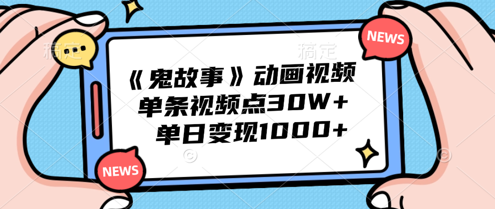 《鬼故事》动画视频，单条视频点赞30W+，单日变现1000+_思维有课